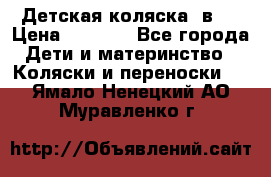 Детская коляска 3в1. › Цена ­ 6 500 - Все города Дети и материнство » Коляски и переноски   . Ямало-Ненецкий АО,Муравленко г.